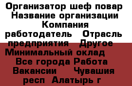 Организатор-шеф-повар › Название организации ­ Компания-работодатель › Отрасль предприятия ­ Другое › Минимальный оклад ­ 1 - Все города Работа » Вакансии   . Чувашия респ.,Алатырь г.